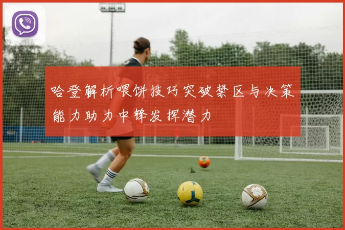 哈登解析喂饼技巧突破禁区与决策能力助力中锋发挥潜力