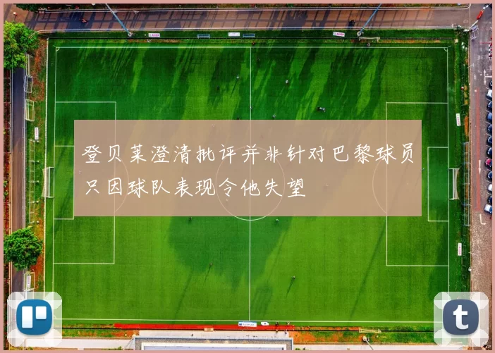 登贝莱澄清批评并非针对巴黎球员只因球队表现令他失望