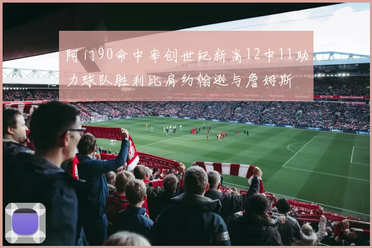 阿门90命中率创世纪新高12中11助力球队胜利比肩约翰逊与詹姆斯