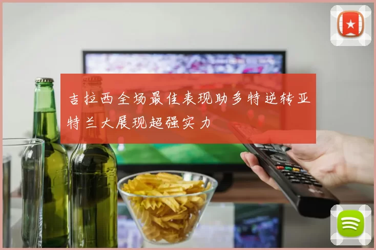 吉拉西全场最佳表现助多特逆转亚特兰大展现超强实力
