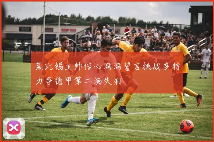 莱比锡主帅信心满满誓言挑战多特力争德甲第二场失利