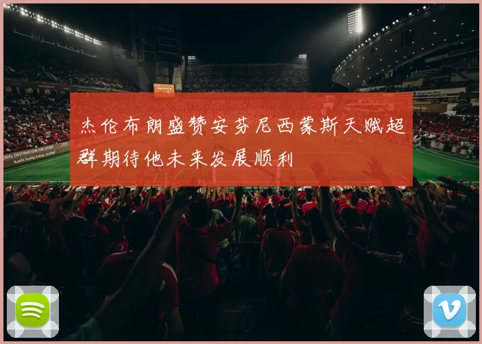 杰伦布朗盛赞安芬尼西蒙斯天赋超群期待他未来发展顺利