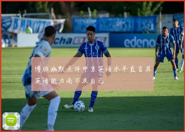 博班幽默点评申京英语水平直言其英语能力尚不及自己