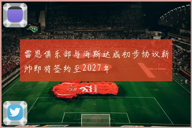 雷恩俱乐部与海斯达成初步协议新帅即将签约至2027年