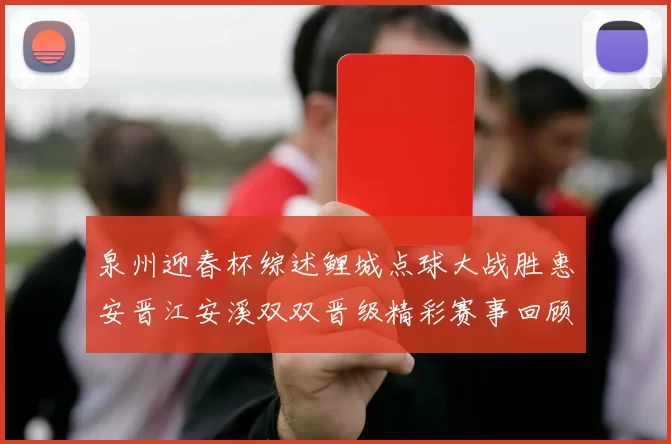 泉州迎春杯综述鲤城点球大战胜惠安晋江安溪双双晋级精彩赛事回顾
