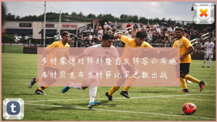 多特蒙德对阵科隆首发阵容公布施洛特贝克布兰特萨比策悉数出战