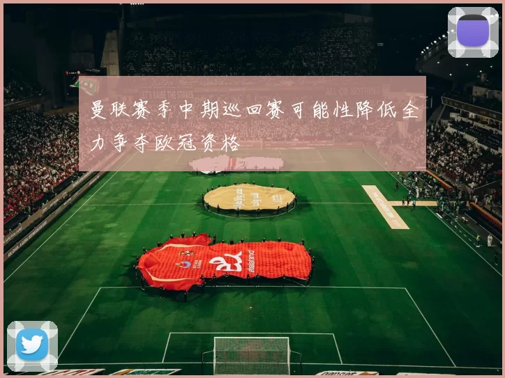 曼联赛季中期巡回赛可能性降低全力争夺欧冠资格