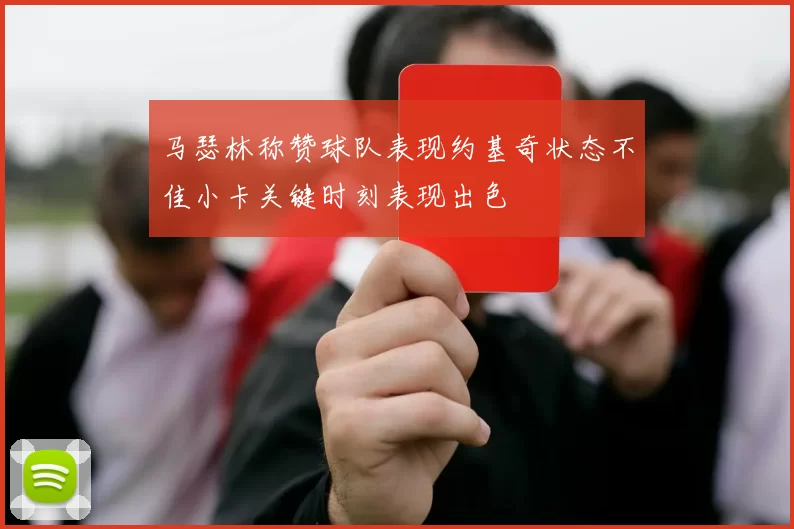 马瑟林称赞球队表现约基奇状态不佳小卡关键时刻表现出色