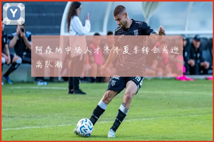 阿森纳中场人才济济夏季转会或迎离队潮